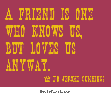 Design custom poster quotes about friendship - A friend is one who knows us, but loves us anyway.
