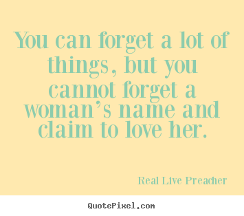 Quotes about friendship - You can forget a lot of things, but you cannot forget a woman’s..