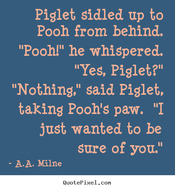 Friendship quotes - Piglet sidled up to pooh from behind.  "pooh!" he whispered. ..