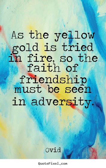 Quotes about friendship - As the yellow gold is tried in fire, so the faith..