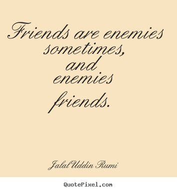 Quotes about friendship - Friends are enemies sometimes, and enemies friends.