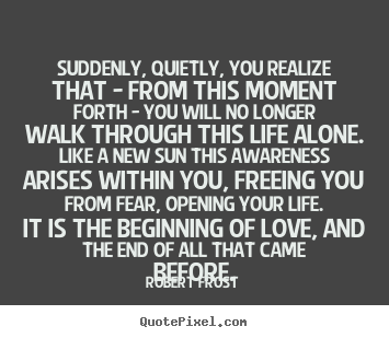 Quote about friendship - Suddenly, quietly, you realize that - from this moment forth..
