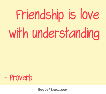 Proverb picture quotes - Friendship is love with understanding - Friendship quotes