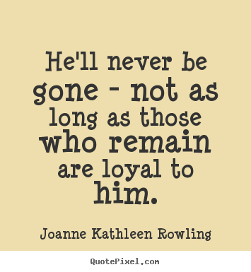 Create picture quotes about friendship - He'll never be gone - not as long as those who remain are loyal to..