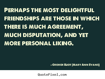 Perhaps the most delightful friendships are those in which there.. George Eliot [Mary Ann Evans] best friendship quotes