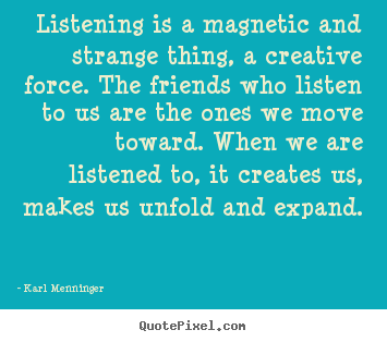 Design your own picture quotes about friendship - Listening is a magnetic and strange thing,..