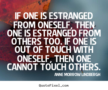 If one is estranged from oneself, then one is estranged from others too... Anne Morrow Lindbergh good friendship quote