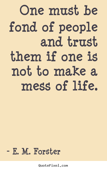One must be fond of people and trust them if one is not.. E. M. Forster  friendship quotes