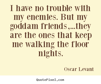 Design picture quotes about friendship - I have no trouble with my enemies. but my goddam..