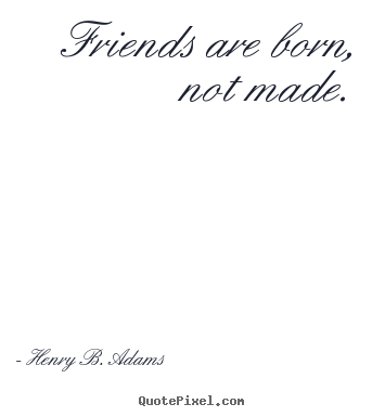 Henry B. Adams picture quotes - Friends are born, not made. - Friendship quote