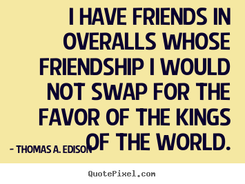 Friendship quote - I have friends in overalls whose friendship i would not swap for the favor..
