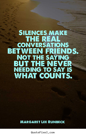 Friendship quote - Silences make the real conversations between friends. not the saying..