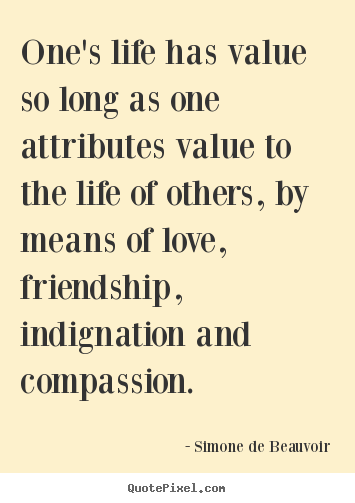 Simone De Beauvoir picture quotes - One's life has value so long as one attributes value to the.. - Friendship quotes