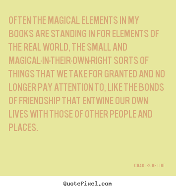 Often the magical elements in my books are standing in for elements.. Charles De Lint famous friendship quotes