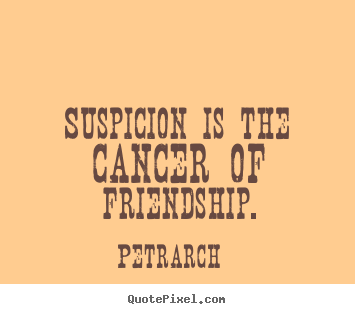 Quotes about friendship - Suspicion is the cancer of friendship.