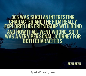 Quotes about friendship - 006 was such an interesting character and the film really explored..