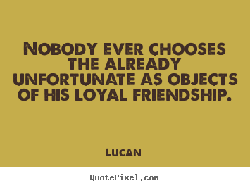 Lucan picture quotes - Nobody ever chooses the already unfortunate.. - Friendship quotes