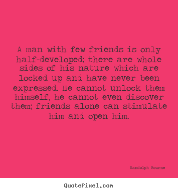 Friendship quotes - A man with few friends is only half-developed;..