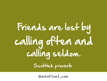 Quotes about friendship - Friends are lost by calling often and calling seldom.