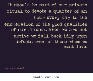 Create your own picture quotes about friendship - It should be part of our private ritual to devote a quarter of an hour..