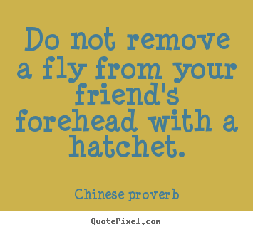Make custom picture quotes about friendship - Do not remove a fly from your friend's forehead with a hatchet.