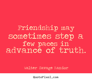 Friendship may sometimes step a few paces in advance of truth. Walter Savage Landor famous friendship quotes