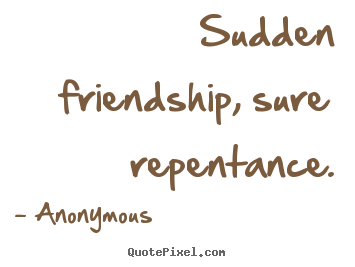 Sudden friendship, sure repentance. Anonymous top friendship quote