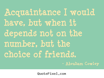 How to design picture quotes about friendship - Acquaintance i would have, but when it depends not on the number,..