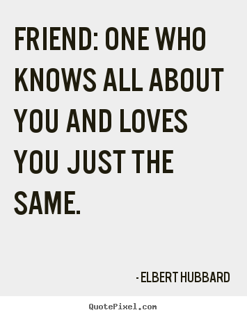 Friendship quotes - Friend: one who knows all about you and loves you just the same.
