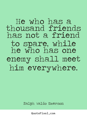 Make picture quotes about friendship - He who has a thousand friends has not a friend to spare, while..