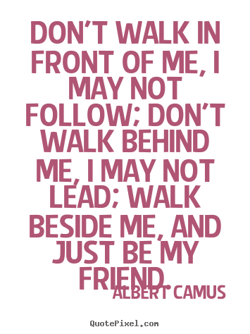 Albert Camus picture quotes - Don't walk in front of me, i may not follow;.. - Friendship quote