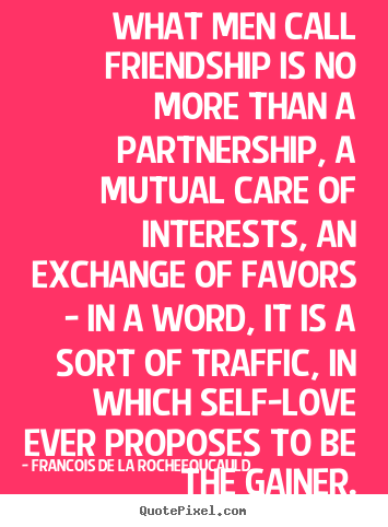 What men call friendship is no more than a partnership,.. Francois De La Rochefoucauld best friendship quotes