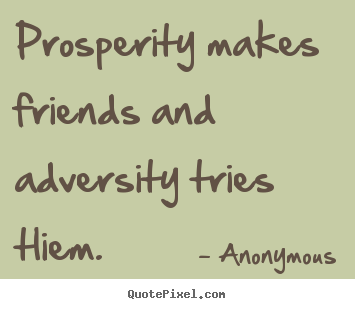 Anonymous picture quotes - Prosperity makes friends and adversity tries tliem. - Friendship quote