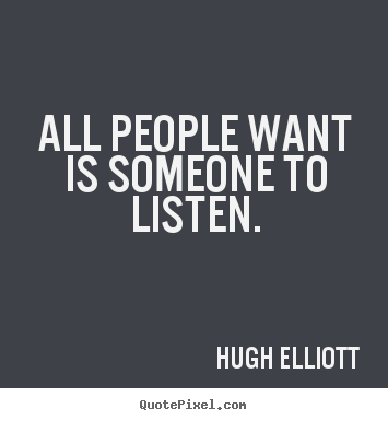 Friendship quotes - All people want is someone to listen.