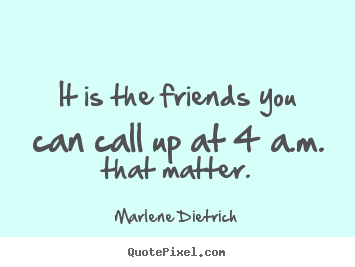 Sayings about friendship - It is the friends you can call up at 4 a.m. that matter.