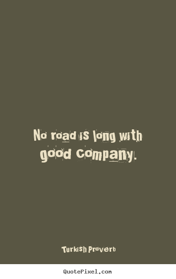 Make custom picture quote about friendship - No road is long with good company.