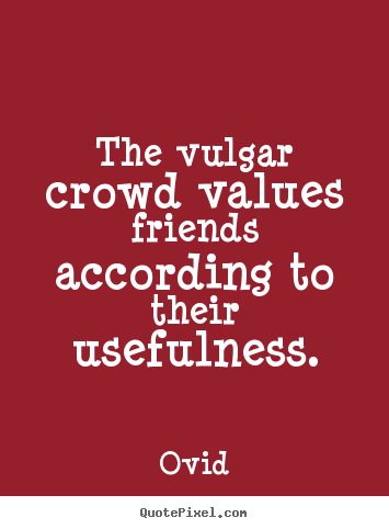 How to make picture quotes about friendship - The vulgar crowd values friends according to their usefulness.