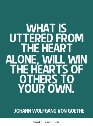Johann Wolfgang Von Goethe picture quotes - What is uttered from the heart alone, will win the hearts.. - Friendship quotes