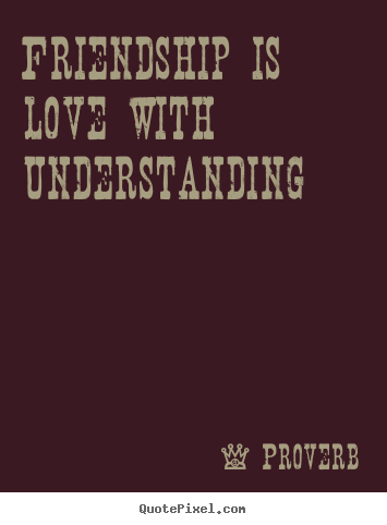 Proverb picture quotes - Friendship is love with understanding - Friendship quote