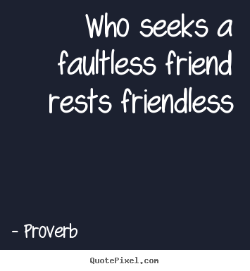 Who seeks a faultless friend rests friendless Proverb great friendship quotes