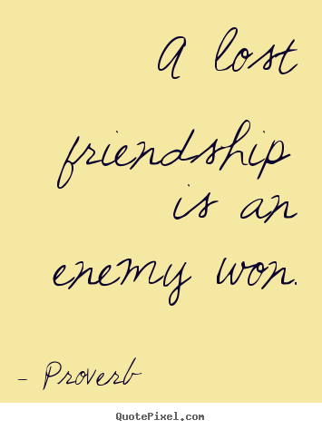 Customize picture quotes about friendship - A lost friendship is an enemy won.