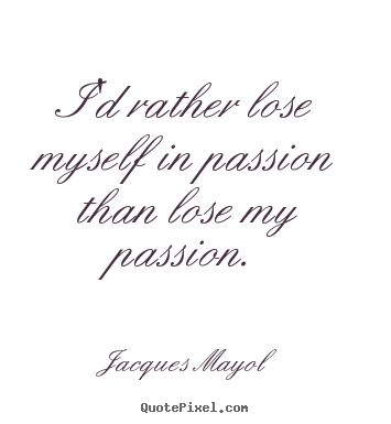 Jacques Mayol poster quotes - I'd rather lose myself in passion than lose.. - Friendship quotes