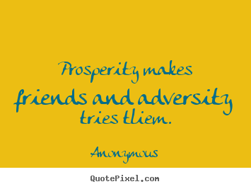 Create custom photo quotes about friendship - Prosperity makes friends and adversity tries tliem.