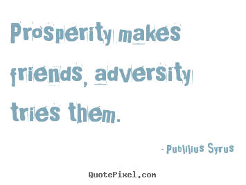 Publilius Syrus picture quotes - Prosperity makes friends, adversity tries them. - Friendship quotes