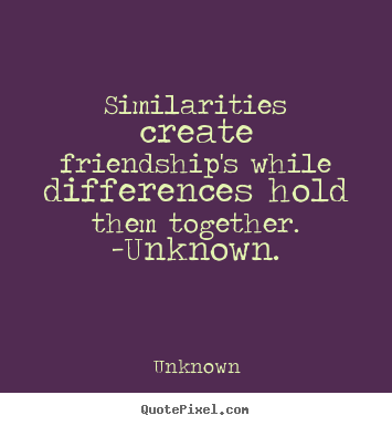 Friendship quotes - Similarities create friendship's while differences hold them..