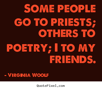 Design custom picture sayings about friendship - Some people go to priests; others to poetry; i to my friends.
