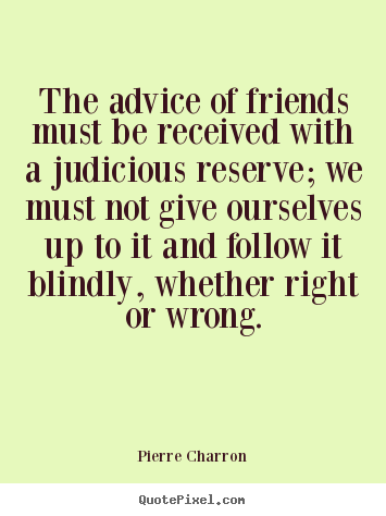 Friendship sayings - The advice of friends must be received with a judicious reserve;..