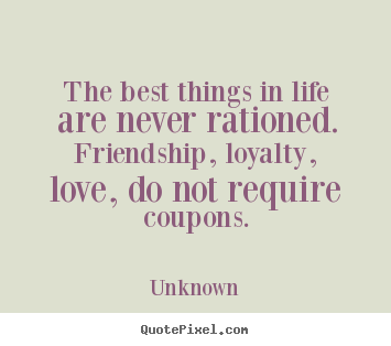 Friendship quote - The best things in life are never rationed. friendship,..
