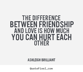 Friendship quote - The difference between friendship and love is how much you can hurt each..