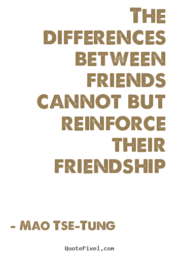 Friendship quotes - The differences between friends cannot but reinforce their friendship